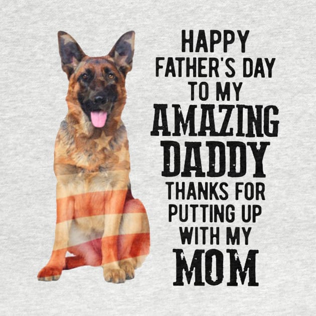 German Shepherd Happy Father's Day To My Amazing Daddy Thanks For Putting Up With My Mom by Drich Store